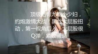 【新片速遞】 极品尤物！F罩杯网红女神！性感情趣装一对豪乳，炮友卫生间爆操，假屌猛捅无毛骚穴[1.9G/MP4/04:35:06]