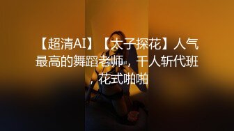 【超清AI】【太子探花】人气最高的舞蹈老师，千人斩代班，花式啪啪