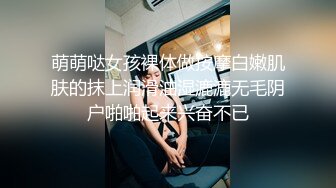 长腿美乳萝莉『可爱的小胖丁』浴室春情 湿身翘臀 后门开发 水晶棒入双穴 高潮浪叫 高清720