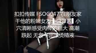 扣扣传媒 FSOG047 在朋友家干他的粉嫩女友 ▌口罩酱▌小穴清晰感受肉棒的粗大 高潮跌起 无套中出滚烫精液