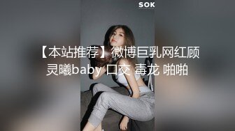 【本站推荐】微博巨乳网红顾灵曦baby 口交 毒龙 啪啪