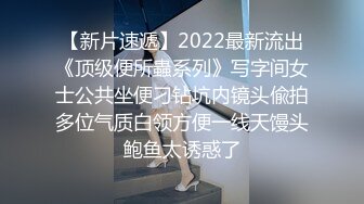 2022年12月新厕拍稀缺沟厕,厕沟神极致视角,一览无余肉丝制服靓妹