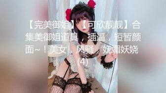 【完美御姐】【可欣靓靓】合集美御姐道具，插逼，短暂颜面~！美女，风骚，妩媚妖娆 (4)