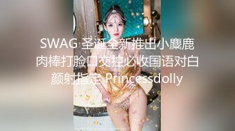 SWAG 圣诞全新推出小麋鹿肉棒打脸口交控必收国语对白颜射指定 Princessdolly