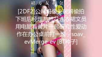 [2DF2]公司摄像头破解偸拍下班后经理与碎花连衣裙文员用电脑看黄片一起研究性爱动作在办公桌前打一炮 - soav_evMerge_ev [BT种子]