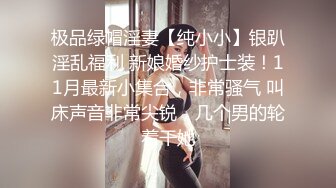 极品绿帽淫妻【纯小小】银趴淫乱福利 新娘婚纱护士装！11月最新小集合，非常骚气 叫床声音非常尖锐，几个男的轮着干她