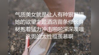 尾随极品口罩女奶茶下药高难度尽情迷玩 被一次次的无尽输出抽栗高潮