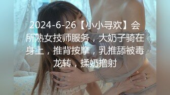 2024-6-26【小小寻欢】会所熟女技师服务，大奶子骑在身上，推背按摩，乳推舔被毒龙转，揉奶撸射