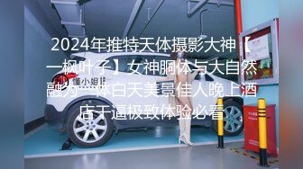 2024年推特天体摄影大神【一枫叶子】女神胴体与大自然融为一体白天美景佳人晚上酒店干逼极致体验必看