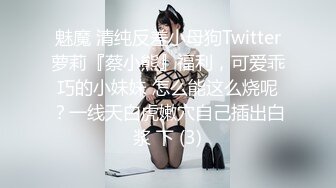 魅魔 清纯反差小母狗Twitter萝莉『蔡小熊』福利，可爱乖巧的小妹妹 怎么能这么烧呢？一线天白虎嫩穴自己插出白浆 下 (3)