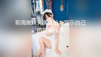 职高嫩妹完美露脸，展示自己的高潮技术