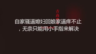 自家骚逼媳妇回娘家逼痒不止，无奈只能用小手指来解决