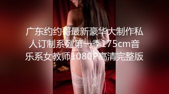 广东约约哥最新豪华大制作私人订制系列第一季175cm音乐系女教师1080P高清完整版