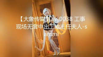 【大象传媒】av-0038 工事现场无套中出工地主任夫人-sammi