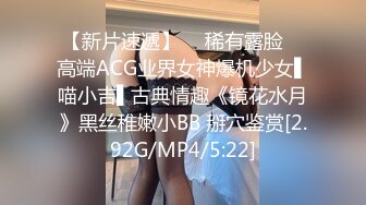 【新片速遞】  ✿稀有露脸✿ 高端ACG业界女神爆机少女▌喵小吉▌古典情趣《镜花水月》黑丝稚嫩小BB 掰穴鉴赏[2.92G/MP4/5:22]