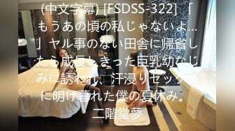 (中文字幕) [FSDSS-322] 「もうあの頃の私じゃないよ…」ヤル事のない田舎に帰省したら成長しきった巨乳幼なじみに誘われ、汗浸りセックスに明け暮れた僕の夏休み。 二階堂夢