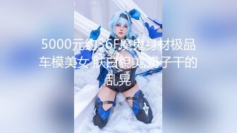 5000元约36F魔鬼身材极品车模美女 肤白貌美,奶子干的乱晃