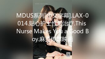 MDUS系列[中文字幕].LAX-0014.贴心护士性爱治疗.This Nurse Makes You a Good Boy.麻豆传媒映画