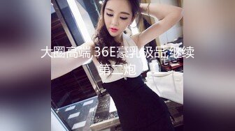 大圈高端,36E豪乳极品,继续第二炮