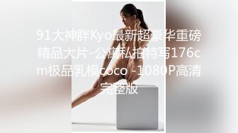 91大神胖Kyo最新超豪华重磅精品大片-公寓私拍特写176cm极品乳模coco -1080P高清完整版