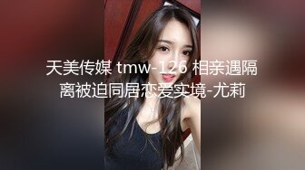 天美传媒 tmw-126 相亲遇隔离被迫同居恋爱实境-尤莉