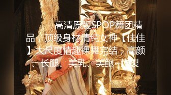 ⚫️⚫️高清原版SPOP舞团精品，顶级身材清纯女神【佳佳】大尺度情趣裸舞完结，高颜、长腿、美乳、美鲍~炸裂