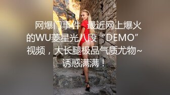 ✅网爆门事件✅最近网上爆火的WU菱星光八段“DEMO”视频，大长腿极品气质尤物~诱惑满满！