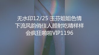 无水印12/25 玉芬姐姐色情下流风韵俏佳人颜射吃精样样会疯狂啪啪VIP1196