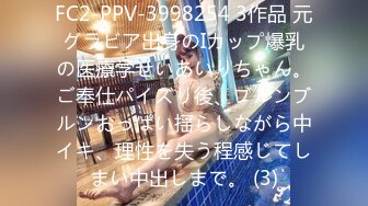 FC2-PPV-3998254 3作品 元グラビア出身のIカップ爆乳の医療学せいあいりちゃん。ご奉仕パイズリ後、ブルンブルンおっぱい揺らしながら中イキ、理性を失う程感じてしまい中出しまで。 (3)