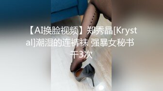 【AI换脸视频】郑秀晶[Krystal]潮湿的连裤袜 强暴女秘书 干3次