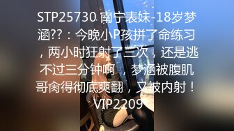 STP25730 南宁表妹-18岁梦涵??：今晚小P孩拼了命练习，两小时狂射了三次，还是逃不过三分钟啊 ，梦涵被腹肌哥肏得彻底爽翻，又被内射！ VIP2209