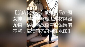 10-17专约良家_真实约啪超美御姐，口活细致无套内射