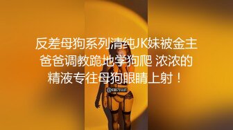 反差母狗系列清纯JK妹被金主爸爸调教跪地学狗爬 浓浓的精液专往母狗眼睛上射！