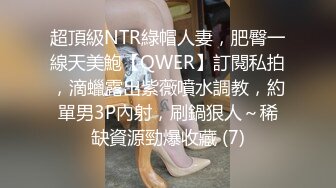 超頂級NTR綠帽人妻，肥臀一線天美鮑【QWER】訂閱私拍，滴蠟露出紫薇噴水調教，約單男3P內射，刷鍋狠人～稀缺資源勁爆收藏 (7)