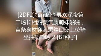 [2DF2]探花郎李寻欢深夜第二场长相甜美气质萌妹啪啪，苗条身材穿上黑丝口交上位骑坐抽插呻吟 2 [BT种子]