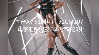 国产AV 91制片厂 91CM107 母亲的新男友2 戚小怜的啊!