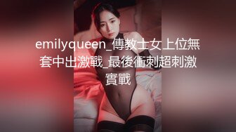 emilyqueen_傳教士女上位無套中出激戰_最後衝刺超刺激實戰