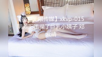 【星空无限传媒】xkvp-015 阴差阳错操了巨乳小姨子 邓紫晴