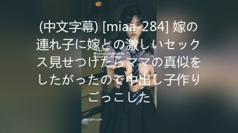 (中文字幕) [miaa-284] 嫁の連れ子に嫁との激しいセックス見せつけたらママの真似をしたがったので中出し子作りごっこした