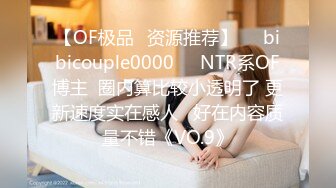 【OF极品✨资源推荐】❤️bibicouple0000❤️NTR系OF博主  圈内算比较小透明了 更新速度实在感人   好在内容质量不错《VO.9》