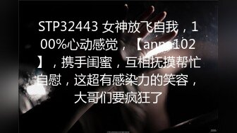 STP32443 女神放飞自我，100%心动感觉，【anna102】，携手闺蜜，互相抚摸帮忙自慰，这超有感染力的笑容，大哥们要疯狂了