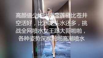 高颜值少妇比潘金莲骚比苍井空活好，比水龙头水还多，挑战全网喷水女王跟大哥啪啪，各种姿势深喉啪啪高潮喷水