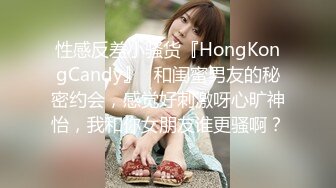 性感反差小骚货『HongKongCandy』✿和闺蜜男友的秘密约会，感觉好刺激呀心旷神怡，我和你女朋友谁更骚啊？