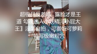 ✨超极品反差婊✨露脸才是王道 勾魂迷人小妖精〖小屁大王〗淫荡自拍，可御姐可萝莉 特写极嫩粉穴