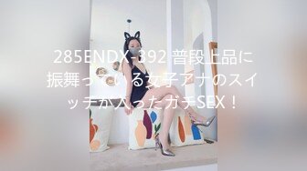 285ENDX-392 普段上品に振舞っている女子アナのスイッチが入ったガチSEX！