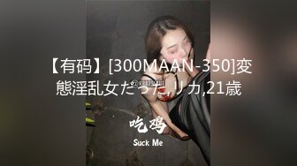 【有码】[300MAAN-350]変態淫乱女だった,リカ,21歳