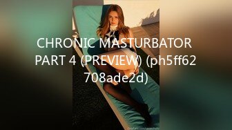 CHRONIC MASTURBATOR PART 4 (PREVIEW) (ph5ff62708ade2d)