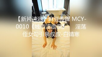 【新片速遞】麻豆传媒 MCY-0010《城市淫欲录》❤️淫荡侄女勾引亲叔叔-白靖寒