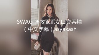 SWAG 调教乖乖女口交吞精（中文字幕）asyaxash