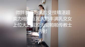  微胖美少妇露脸交技精湛超卖力唑屌巨乳大奶丰满乳交女上位大白屁股无套啪啪传教士内射